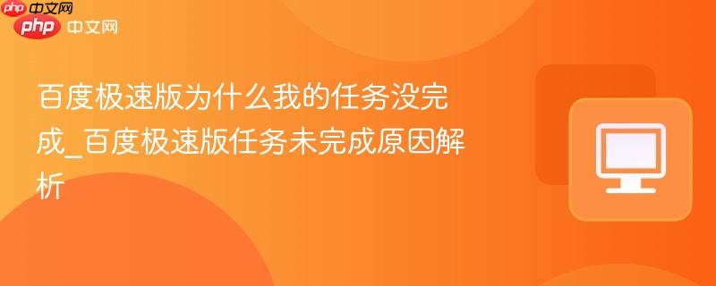 百度极速版为什么我的任务没完成_百度极速版任务未完成原因解析