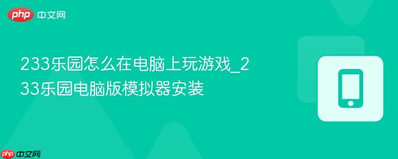 233乐园怎么在电脑上玩游戏_233乐园电脑版模拟器安装