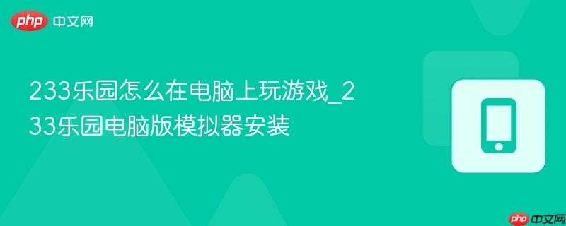 233乐园怎么在电脑上玩游戏_233乐园电脑版模拟器安装