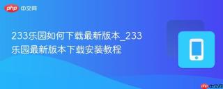 233乐园如何下载最新版本_233乐园最新版本下载安装教程