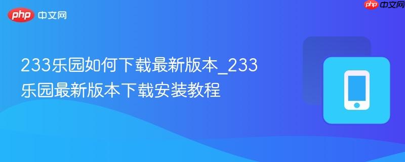 233乐园如何下载最新版本_233乐园最新版本下载安装教程