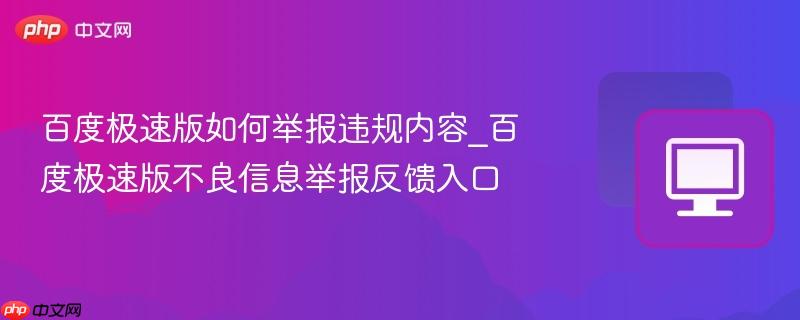 百度极速版如何举报违规内容_百度极速版不良信息举报反馈入口