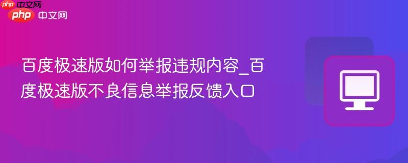 百度极速版如何举报违规内容_百度极速版不良信息举报反馈入口