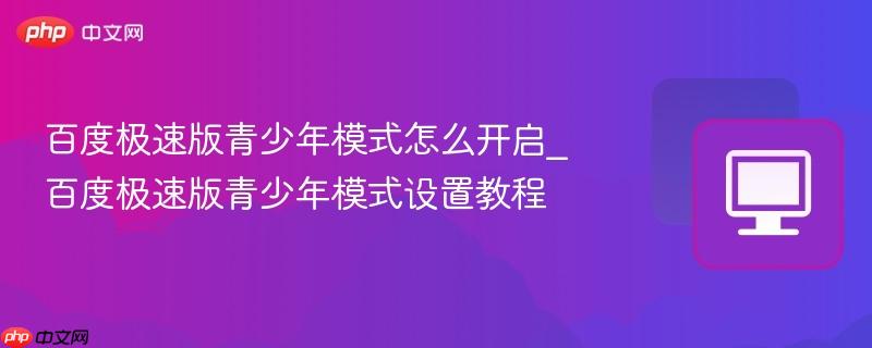 百度极速版青少年模式怎么开启_百度极速版青少年模式设置教程