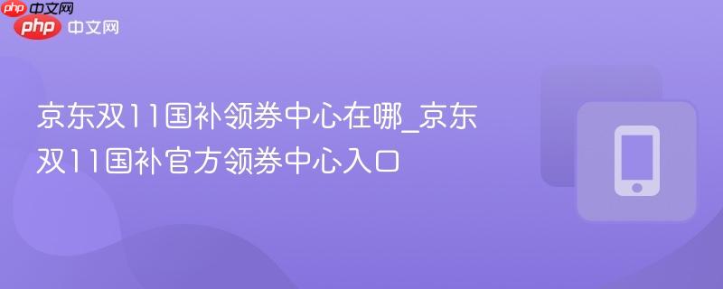 京东双11国补领券中心在哪_京东双11国补官方领券中心入口