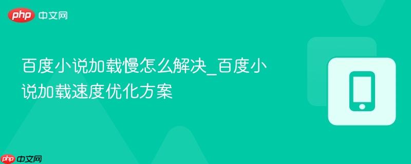 百度小说加载慢怎么解决_百度小说加载速度优化方案