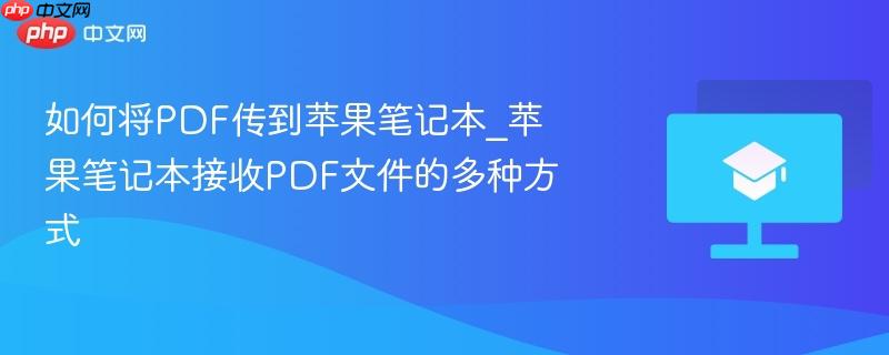 如何将PDF传到苹果笔记本_苹果笔记本接收PDF文件的多种方式