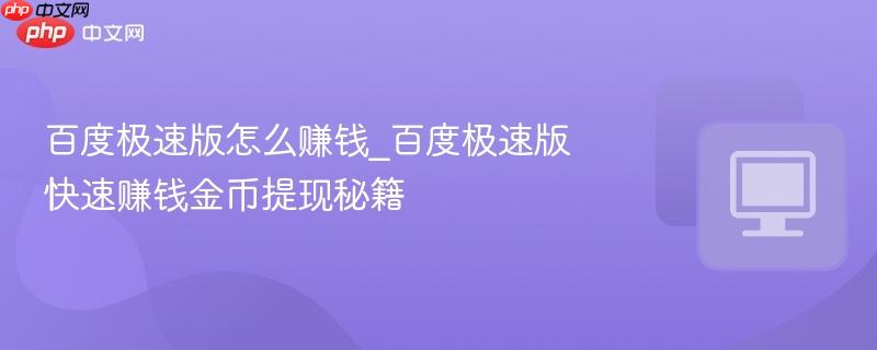 百度极速版怎么赚钱_百度极速版快速赚钱金币提现秘籍