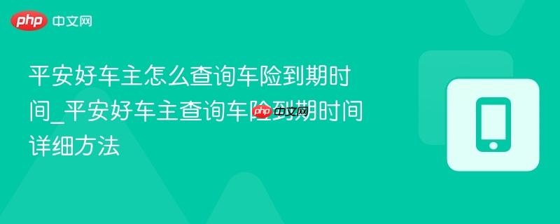 平安好车主怎么查询车险到期时间_平安好车主查询车险到期时间详细方法