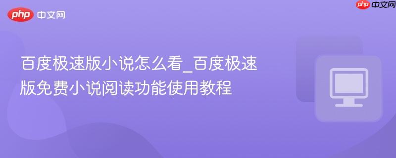 百度极速版小说怎么看_百度极速版免费小说阅读功能使用教程