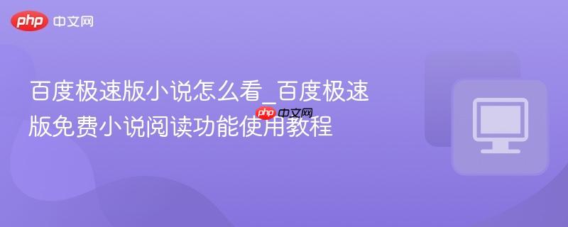 百度极速版小说怎么看_百度极速版免费小说阅读功能使用教程