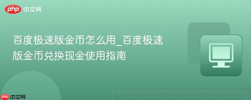 百度极速版金币怎么用_百度极速版金币兑换现金使用指南