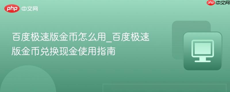 百度极速版金币怎么用_百度极速版金币兑换现金使用指南