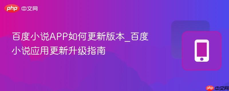 百度小说APP如何更新版本_百度小说应用更新升级指南
