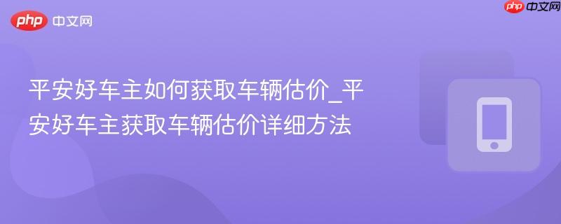 平安好车主如何获取车辆估价_平安好车主获取车辆估价详细方法
