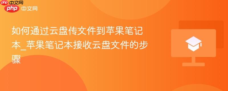 如何通过云盘传文件到苹果笔记本_苹果笔记本接收云盘文件的步骤