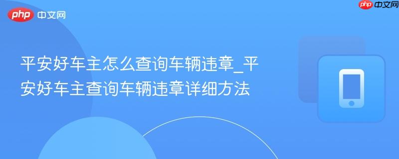 平安好车主怎么查询车辆违章_平安好车主查询车辆违章详细方法