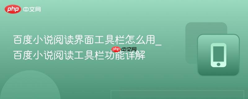 百度小说阅读界面工具栏怎么用_百度小说阅读工具栏功能详解
