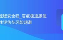 百度极速版安全吗_百度极速版使用安全性评估与风险规避