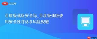 百度极速版安全吗_百度极速版使用安全性评估与风险规避