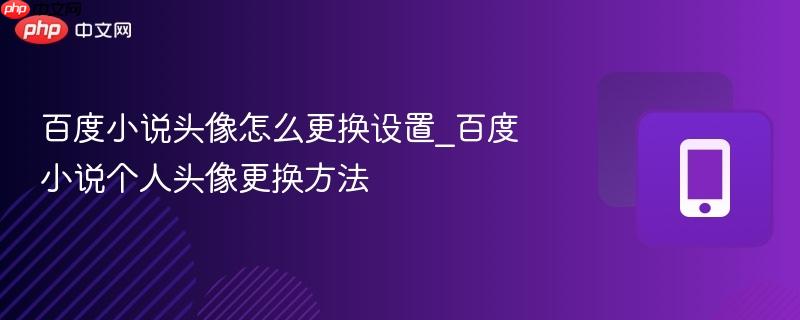 百度小说头像怎么更换设置_百度小说个人头像更换方法