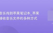 如何将音乐传到苹果笔记本_苹果笔记本接收音乐文件的多种方式