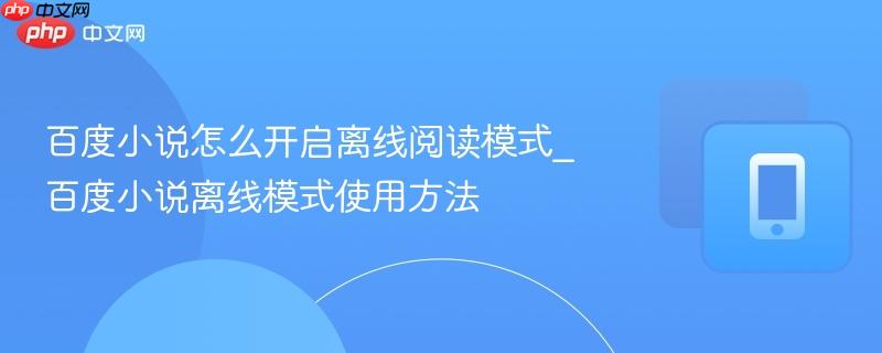 百度小说怎么开启离线阅读模式_百度小说离线模式使用方法