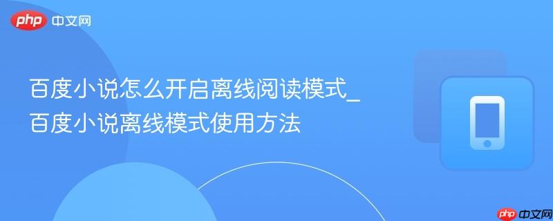 百度小说怎么开启离线阅读模式_百度小说离线模式使用方法