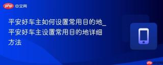 平安好车主如何设置常用目的地_平安好车主设置常用目的地详细方法