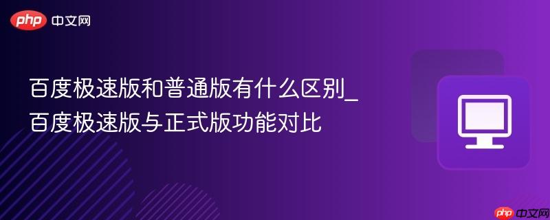 百度极速版和普通版有什么区别_百度极速版与正式版功能对比