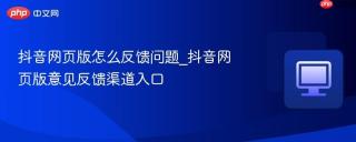 抖音网页版怎么反馈问题_抖音网页版意见反馈渠道入口