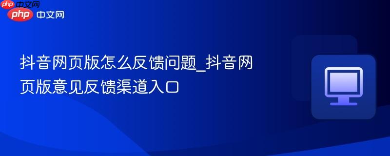 抖音网页版怎么反馈问题_抖音网页版意见反馈渠道入口