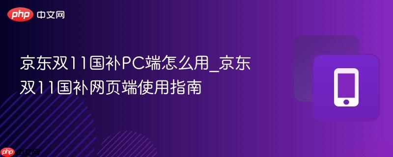 京东双11国补PC端怎么用_京东双11国补网页端使用指南