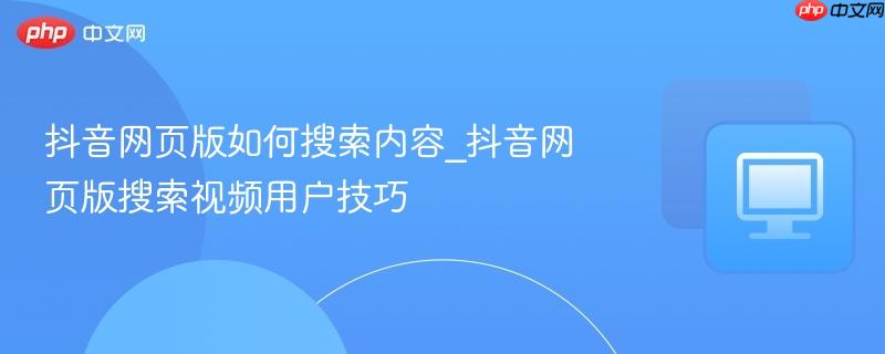 抖音网页版如何搜索内容_抖音网页版搜索视频用户技巧