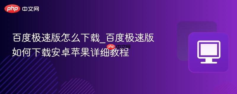 百度极速版怎么下载_百度极速版如何下载安卓苹果详细教程