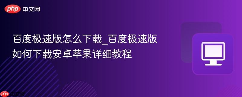 百度极速版怎么下载_百度极速版如何下载安卓苹果详细教程