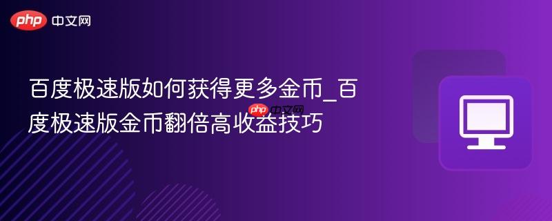 百度极速版如何获得更多金币_百度极速版金币翻倍高收益技巧