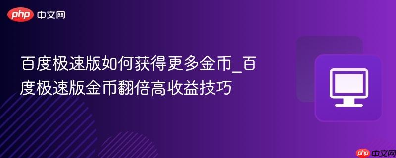 百度极速版如何获得更多金币_百度极速版金币翻倍高收益技巧