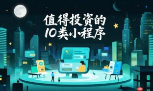 值得投资的10类小程序:你的行业上榜了吗?