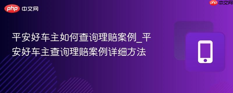 平安好车主如何查询理赔案例_平安好车主查询理赔案例详细方法