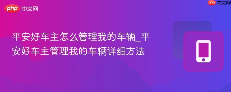 平安好车主怎么管理我的车辆_平安好车主管理我的车辆详细方法