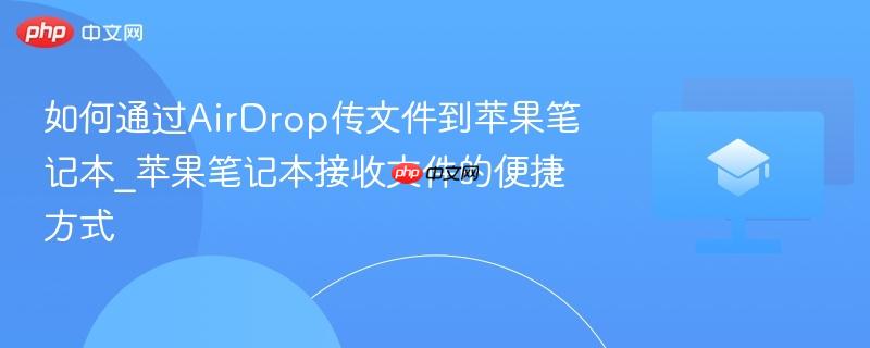 如何通过airdrop传文件到苹果笔记本_苹果笔记本接收文件的便捷方式
