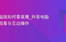 抖音电脑版如何看直播_抖音电脑版直播观看与互动操作
