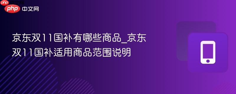 京东双11国补有哪些商品_京东双11国补适用商品范围说明