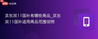 京东双11国补有哪些商品_京东双11国补适用商品范围说明
