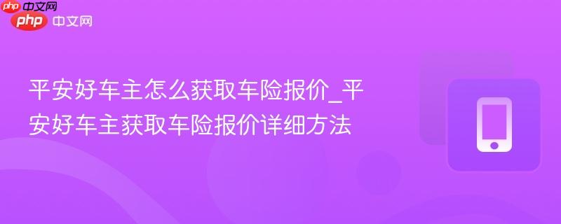 平安好车主怎么获取车险报价_平安好车主获取车险报价详细方法