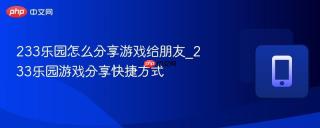 233乐园怎么分享游戏给朋友_233乐园游戏分享快捷方式