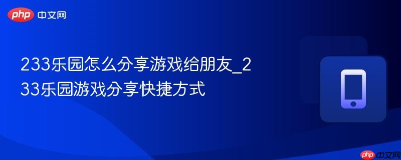 233乐园怎么分享游戏给朋友_233乐园游戏分享快捷方式