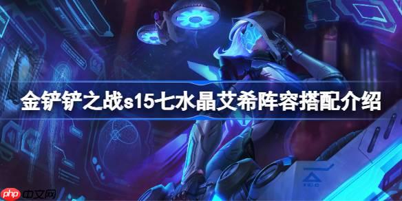 金铲铲之战s15七水晶艾希阵容怎么搭配-金铲铲之战s15七水晶艾希莎阵容搭配介绍