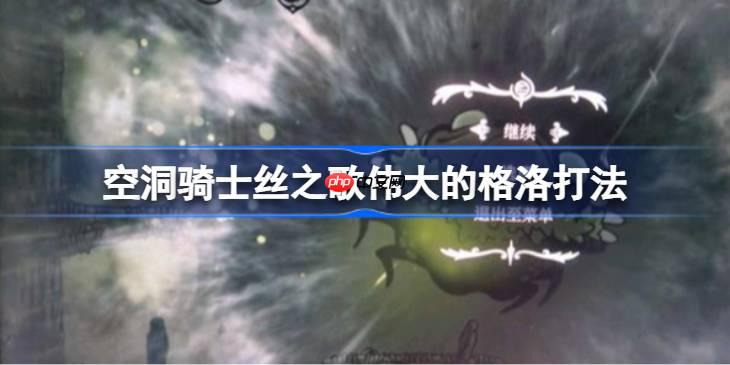 空洞骑士丝之歌伟大的格洛怎么打-空洞骑士丝之歌伟大的格洛打法